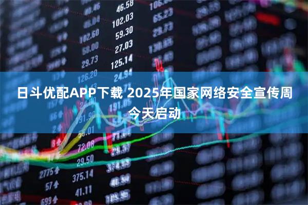 日斗优配APP下载 2025年国家网络安全宣传周今天启动