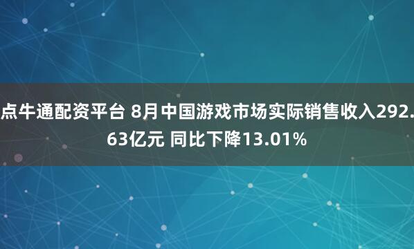 点牛通配资平台 8月中国游戏市场实际销售收入292.63亿元 同比下降13.01%