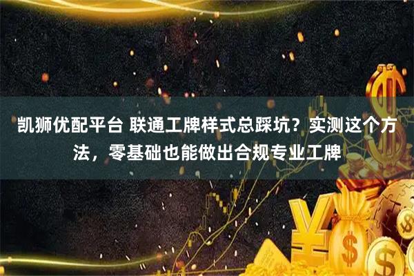 凯狮优配平台 联通工牌样式总踩坑？实测这个方法，零基础也能做出合规专业工牌