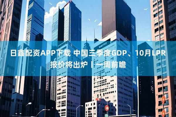 日鑫配资APP下载 中国三季度GDP、10月LPR报价将出炉丨一周前瞻