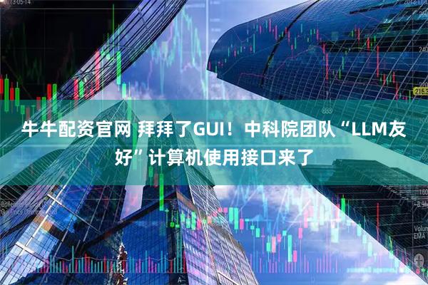 牛牛配资官网 拜拜了GUI！中科院团队“LLM友好”计算机使用接口来了