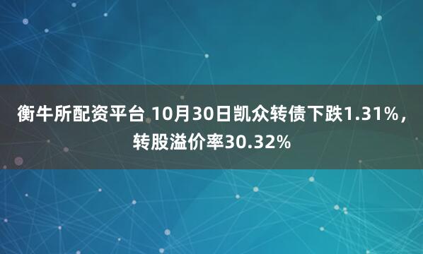 衡牛所配资平台 10月30日凯众转债下跌1.31%，转股溢价率30.32%