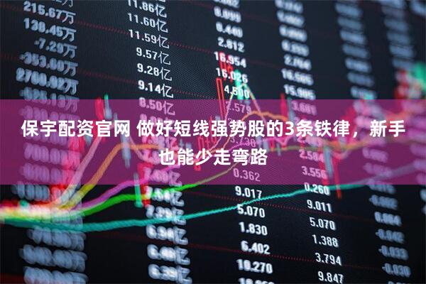 保宇配资官网 做好短线强势股的3条铁律，新手也能少走弯路