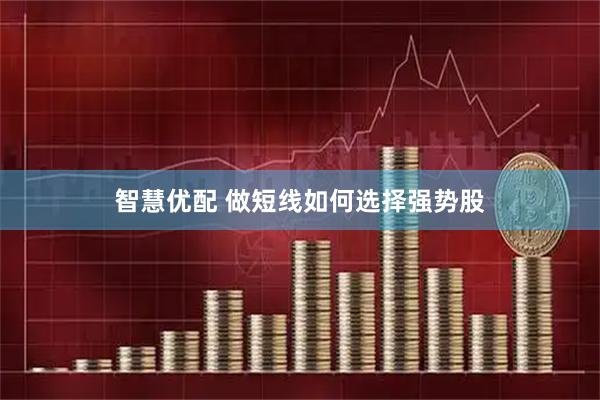 智慧优配 做短线如何选择强势股