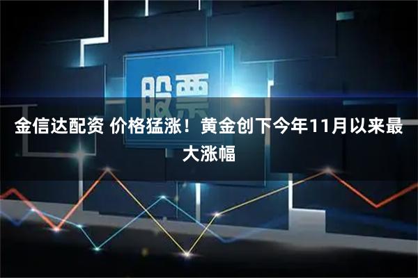 金信达配资 价格猛涨！黄金创下今年11月以来最大涨幅