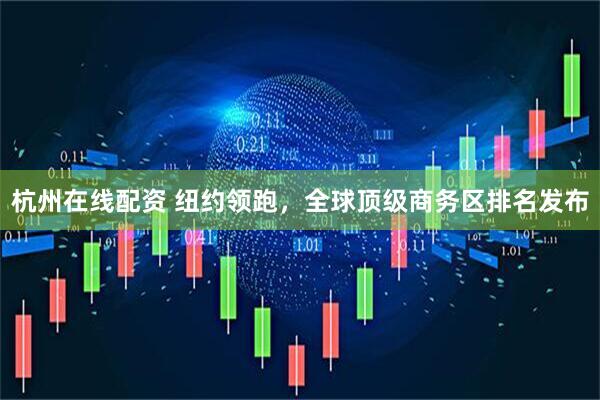 杭州在线配资 纽约领跑，全球顶级商务区排名发布