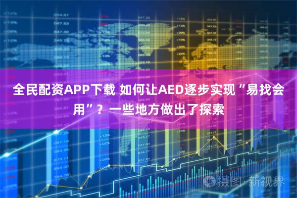 全民配资APP下载 如何让AED逐步实现“易找会用”？一些地方做出了探索