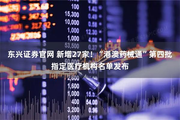 东兴证券官网 新增27家！“港澳药械通”第四批指定医疗机构名单发布