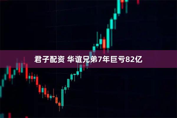 君子配资 华谊兄弟7年巨亏82亿