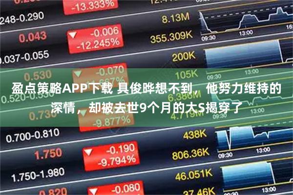 盈点策略APP下载 具俊晔想不到，他努力维持的深情，却被去世9个月的大S揭穿了