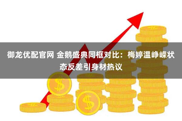 御龙优配官网 金鹅盛典同框对比：梅婷温峥嵘状态反差引身材热议